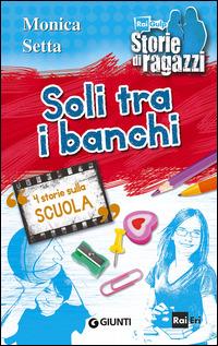 Soli tra i banchi. 4 storie sulla scuola - Monica Setta - copertina