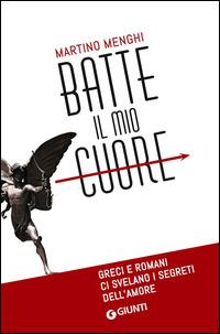 Batte il mio cuore. Greci e romani ci svelano i segreti dell'amore - Martino Menghi - copertina