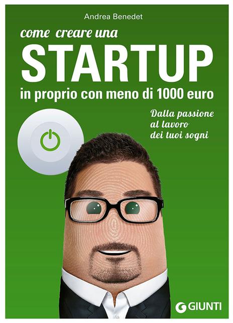 Come creare una startup in proprio con meno di 1000 euro. Dalla passione al lavoro dei tuoi sogni - Andrea Benedet - copertina