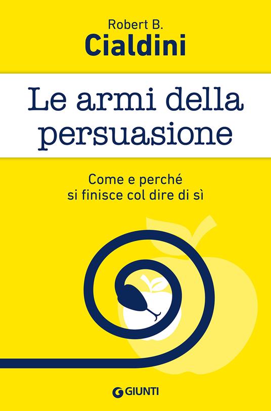 Le armi della persuasione. Come e perché si finisce col dire di sì - Robert B. Cialdini - copertina
