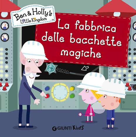 La fabbrica delle bacchette magiche. Ben & Holly's Little Kingdom - copertina