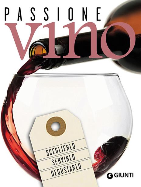 Passione vino. Sceglierlo, servirlo e degustarlo - copertina