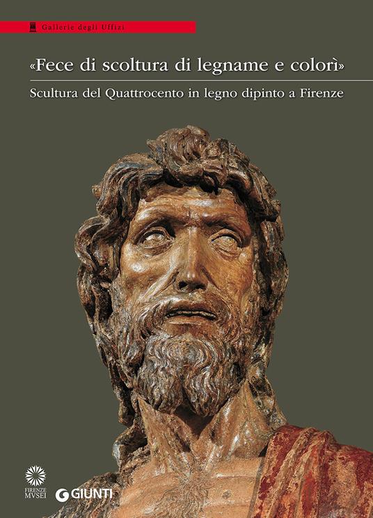 «Fece di scoltura di legname e colorì». Scultura del Quattrocento in legno dipinto a Firenze. Catalogo della mostra (Firenze, 21 marzo-28 agosto 2016). Ediz. illustrata - copertina