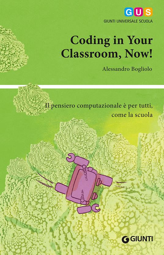 Coding in your classroom, now! Il pensiero computazionale è per tutti, come la scuola - Alessandro Bogliolo - copertina