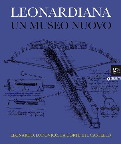 Leonardiana. Un museo nuovo. Leonardo, Ludovico, la corte e il castello. Ediz. illustrata - copertina