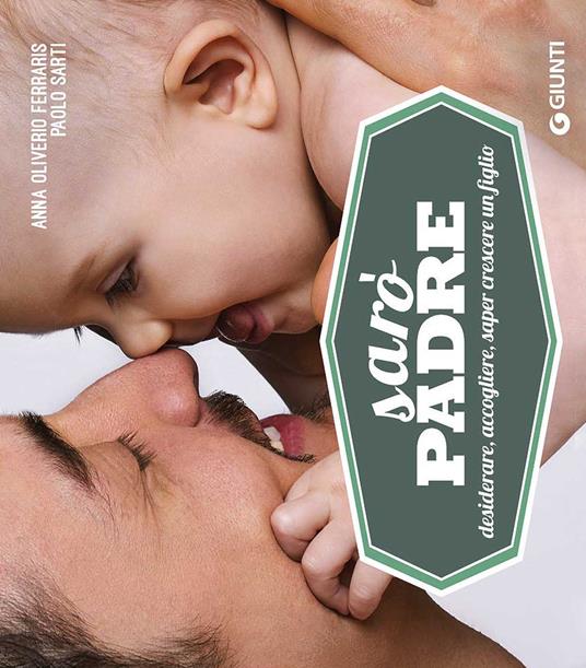 Sarò padre. Desiderare, accogliere, saper crescere un figlio - Anna Oliverio Ferraris,Paolo Sarti - copertina