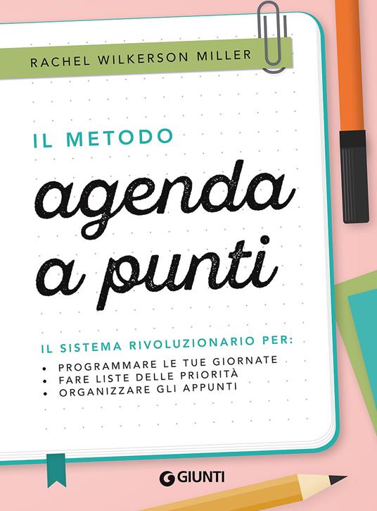 Il metodo agenda a punti. Il sistema rivoluzionario per: programmare le tue giornate, fare liste delle priorità, organizzare gli appunti - Rachel Wilkerson Miller - copertina