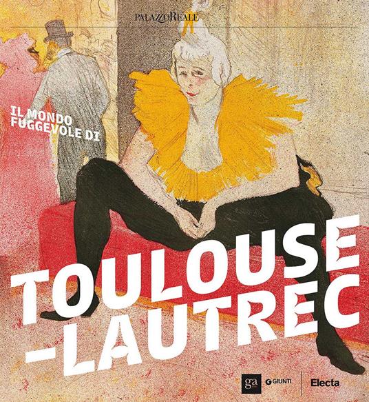 Il mondo fuggevole di Toulouse-Lautrec. Catalogo della mostra (Milano, 17 ottobre 2017-18 febbraio 2018) - copertina