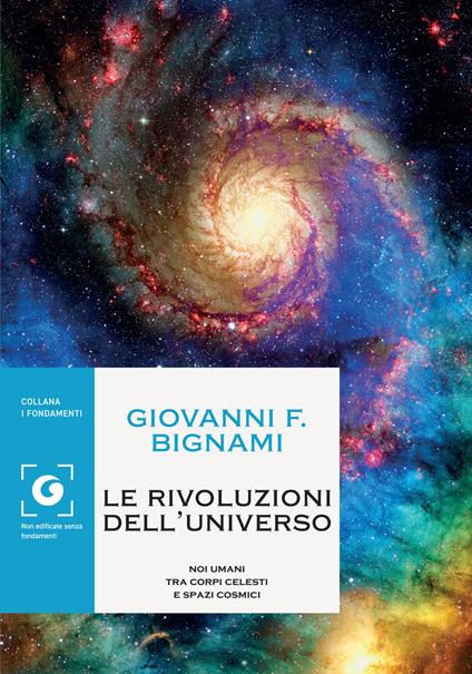 Le rivoluzioni dell'universo. Noi umani tra corpi celesti e spazi cosmici - Giovanni F. Bignami - ebook
