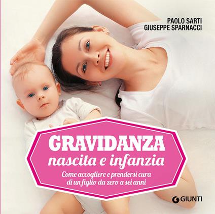 Gravidanza, nascita e infanzia. Come accogliere e prendersi cura di un figlio da zero a sei anni - Paolo Sarti,Giuseppe Sparnacci - copertina