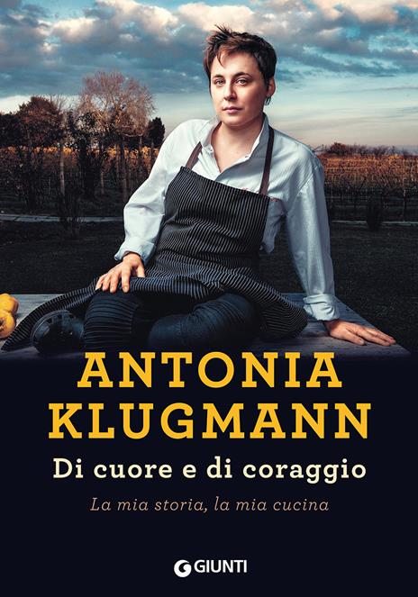 Di cuore e di coraggio. La mia storia, la mia cucina - Antonia Klugmann - copertina