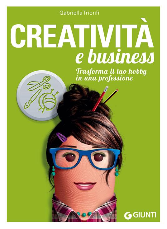 Creatività e business. Trasforma il tuo hobby in una professione - Gabriella Trionfi - copertina