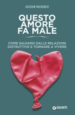 Questo amore fa male. Come salvarsi dalle relazioni distruttive e tornare a vivere