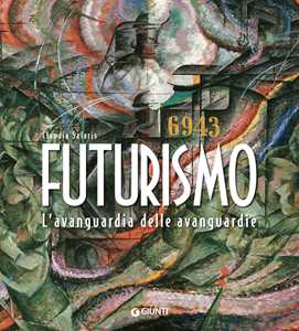 Futurismo. L'avanguardia delle avanguardie. Ediz. a colori