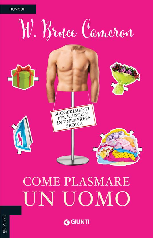 Come plasmare un uomo. Suggerimenti per riuscire in un'impresa eroica - W. Bruce Cameron - copertina