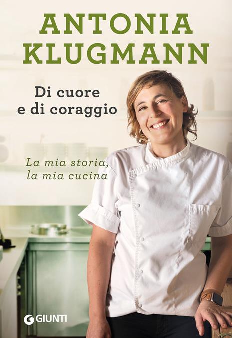 Di cuore e di coraggio. La mia storia, la mia cucina - Antonia Klugmann - copertina