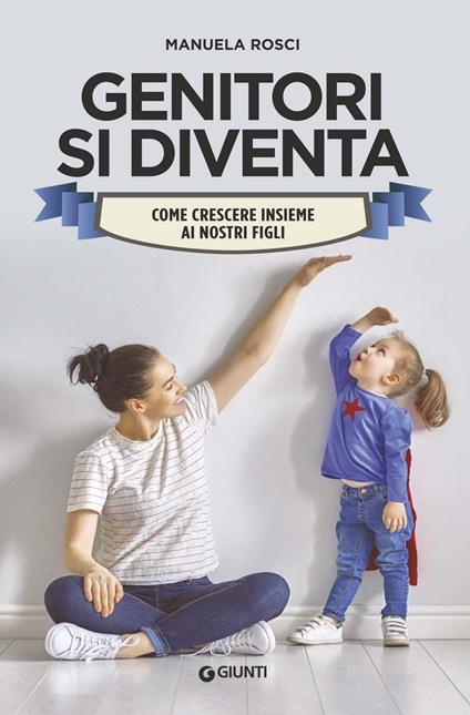 Genitori si diventa. Come crescere insieme ai nostri figli - Manuela Rosci - copertina