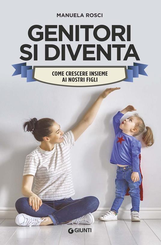 Genitori si diventa. Come crescere insieme ai nostri figli - Manuela Rosci - copertina