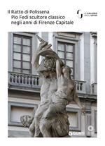 Il Ratto di Polissena. Pio Fedi scultore classico negli anni di Firenze capitale. Catalogo della mostra (Firenze, 24 novembre 2018-10 marzo 2019). Ediz. a colori