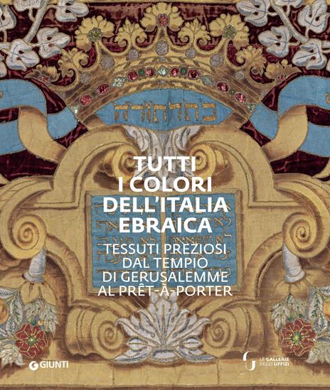 Tutti i colori dell'Italia ebraica. Tessuti preziosi dal Tempio di Gerusalemme al prêt-à-porter. Catalogo della mostra (Firenze, 27 giugno-27 ottobre 2019) - copertina