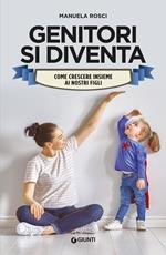 Genitori si diventa. Come crescere insieme ai nostri figli