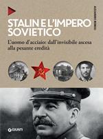 Stalin e l'impero sovietico. L'uomo d'acciaio: dall'invisibile ascesa alla pesante eredità