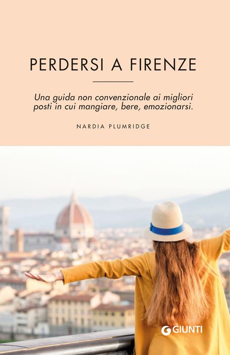 Perdersi a Firenze. Una guida non convenzionale ai migliori posti in cui mangiare, bere, emozionarsi - Nardia Plumridge - copertina