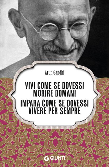 Vivi come se dovessi morire domani. Impara come se dovessi vivere per sempre - Arun Gandhi - ebook