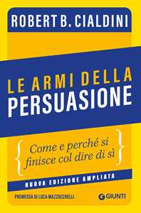 Libro Le armi della persuasione. Come e perché si finisce col dire di sì. Ediz. ampliata Robert B. Cialdini