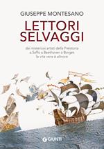 Lettori selvaggi. Dai misteriosi artisti della Preistoria a Saffo a Beethoven a Borges la vita vera è altrove. Nuova ediz.