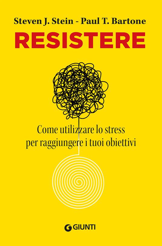 Resistere. Come utilizzare lo stress per raggiungere i tuoi obiettivi - Steven J. Stein,Paul T. Barton - copertina