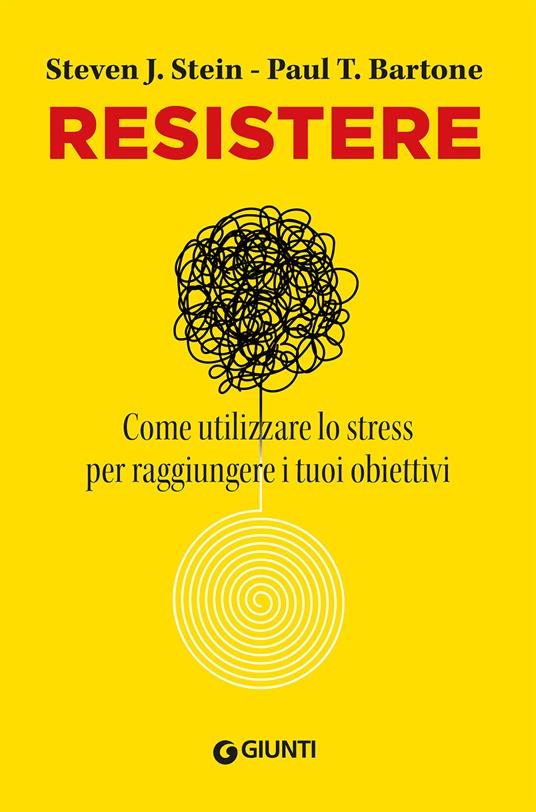 Resistere. Come utilizzare lo stress per raggiungere gli obiettivi della vita - Steven J. Stein,Paul T. Barton - copertina