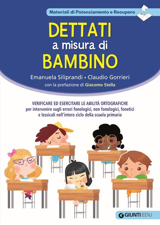 Dettati a misura di bambino. Verificare ed esercitare le abilità ortografiche per intervenire sugli errori fonologici, non fonologici, fonetici e lessicali nell'intero ciclo della scuola primaria - Emanuela Siliprandi,Claudio Gorrieri - copertina