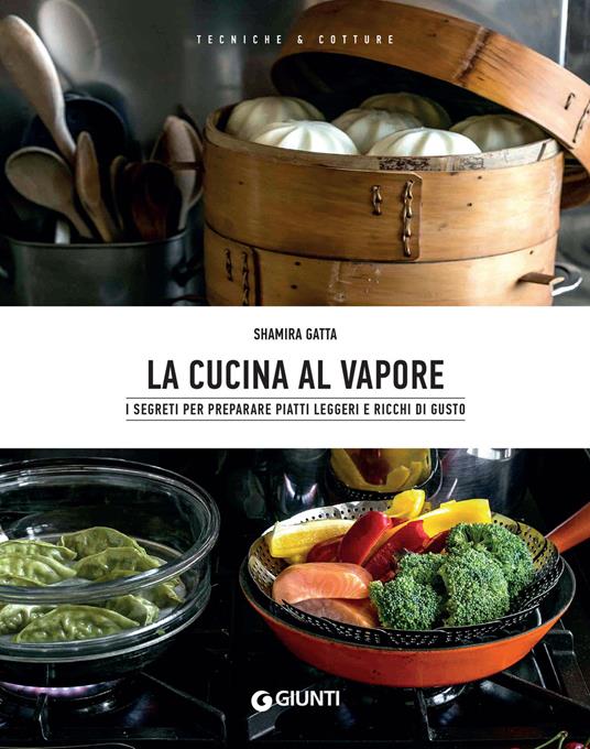 La cucina al vapore. I segreti per preparare piatti leggeri e ricchi di gusto - Shamira Gatta,Manuela Vanni - ebook