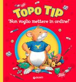 Non voglio mettere in ordine! Topo Tip. Ediz. illustrata