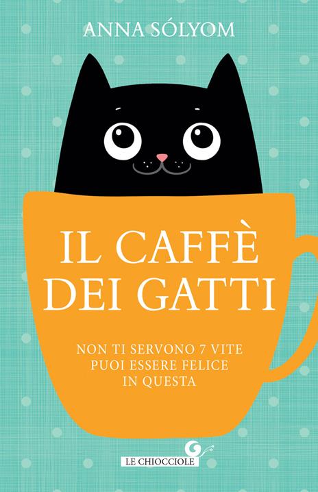 Il caffè dei gatti. Non ti servono 7 vite, puoi essere felice in questa! - Anna Sólyom - copertina