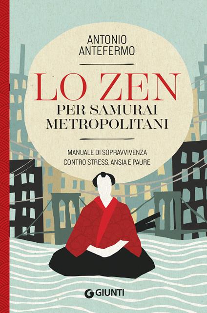 Lo zen per samurai metropolitani. Manuale di sopravvivenza contro stress, ansia e paure - Antonio Antefermo @lopsicologozen - ebook
