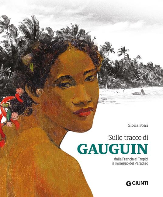 Sulle tracce di Gauguin. Dalla Francia ai Tropici. Il miraggio del Paradiso. Ediz. a colori - Gloria Fossi - copertina