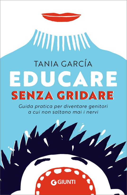 Educare senza gridare. Guida pratica per diventare genitori a cui non saltano mai i nervi - Tania García,Silvia Rogai - ebook