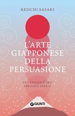 L' arte giapponese della persuasione. Le 7 regole d'oro per farsi dire sì