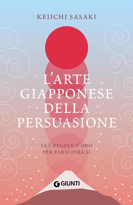 L' arte giapponese della persuasione. Le 7 regole d'oro per farsi dire sì - Keiichi Sasaki - ebook