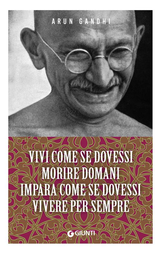 Vivi come se dovessi morire domani. Impara come se dovessi vivere per sempre - Arun Gandhi - ebook
