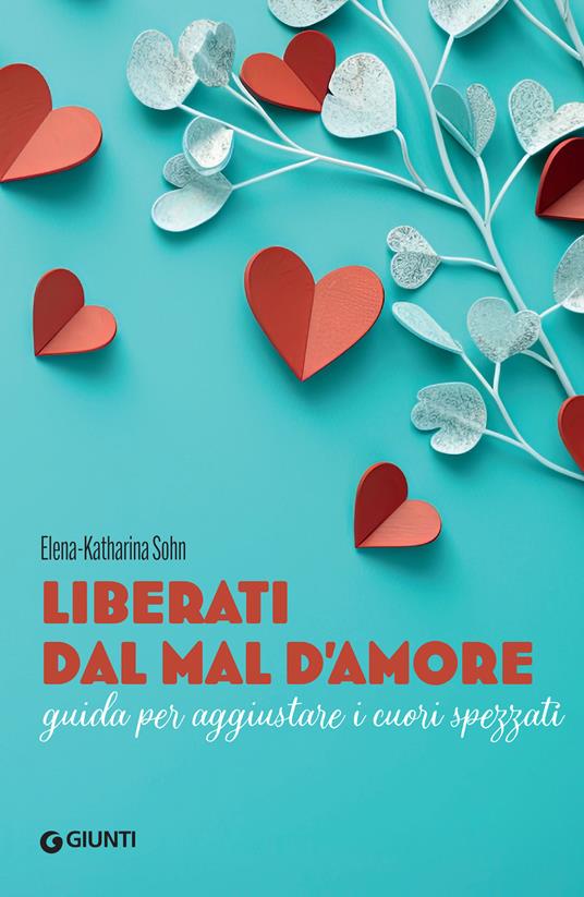 Liberati dal mal d'amore. Guida per aggiustare i cuori spezzati - Elena-Katharina Sohn,Sofia Dilaghi - ebook