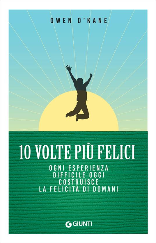 10 volte più felici. Ogni esperienza difficile oggi costruisce la felicità di domani - Owen O'Kane,Francesco Peri - ebook