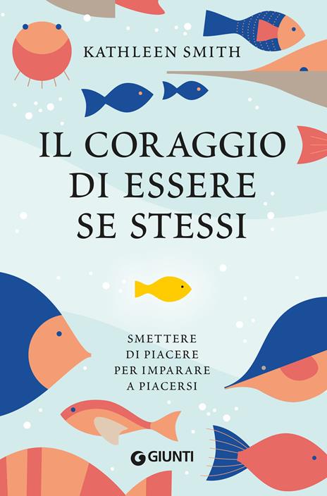 Il coraggio di essere se stessi. Smettere di piacere per imparare a piacersi - Kathleen Smith - copertina