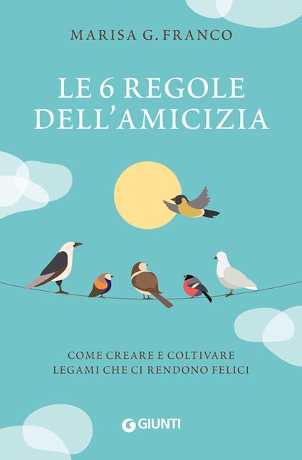 Le 6 regole dell'amicizia. Come creare e coltivare legami che ci rendono felici - Marisa G. Franco - copertina