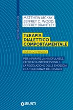 Terapia dialettico comportamentale. Esercizi pratici. Per imparare la mindfulness, l'efficacia interpersonale, la regolazione delle emozioni e la tolleranza del disagio