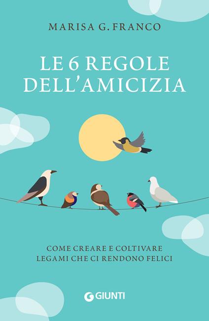Le 6 regole dell'amicizia. Come creare e coltivare legami che ci rendono felici - Marisa G. Franco,Prisca Destro - ebook