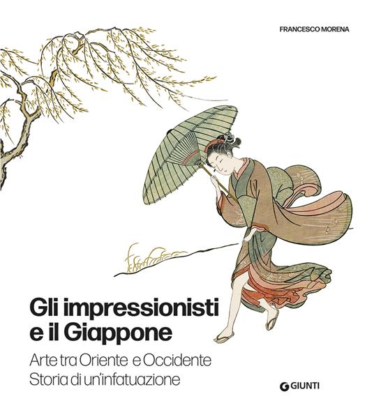 Gli impressionisti e il Giappone. Arte tra Oriente e Occidente. Storia di un'infatuazione. Ediz. illustrata - Francesco Morena - copertina