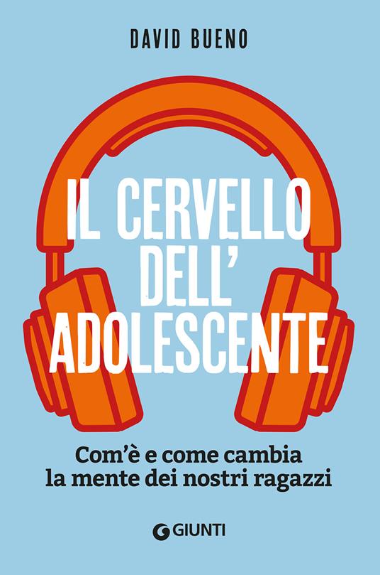 Il cervello dell'adolescente. Com'è e come cambia la mente dei nostri ragazzi - David Bueno - copertina